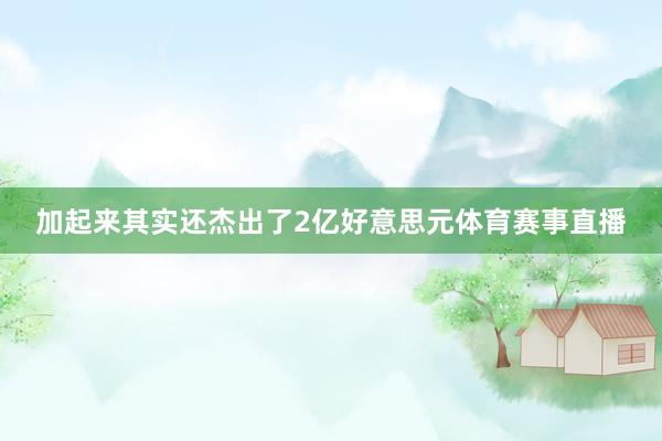 加起来其实还杰出了2亿好意思元体育赛事直播