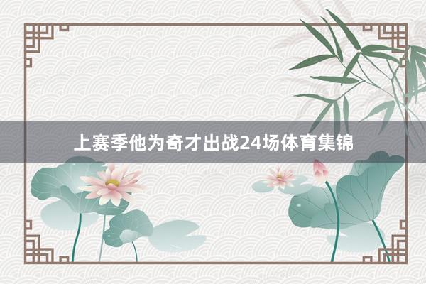 上赛季他为奇才出战24场体育集锦