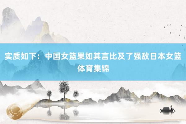实质如下：中国女篮果如其言比及了强敌日本女篮体育集锦