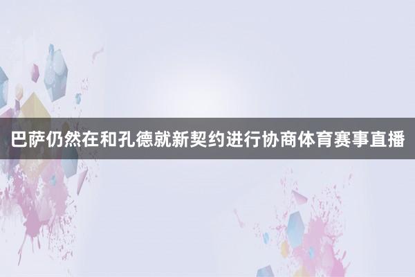 巴萨仍然在和孔德就新契约进行协商体育赛事直播