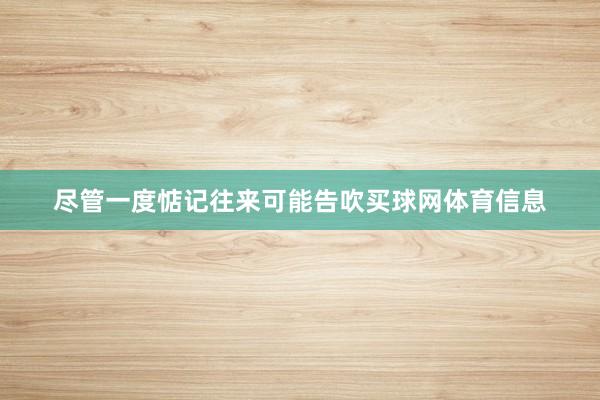 尽管一度惦记往来可能告吹买球网体育信息
