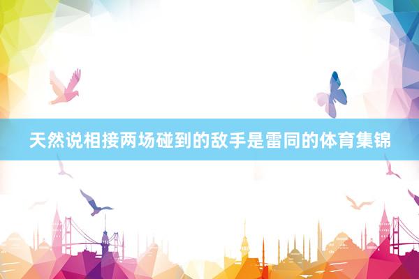 天然说相接两场碰到的敌手是雷同的体育集锦