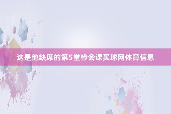 这是他缺席的第5堂检会课买球网体育信息