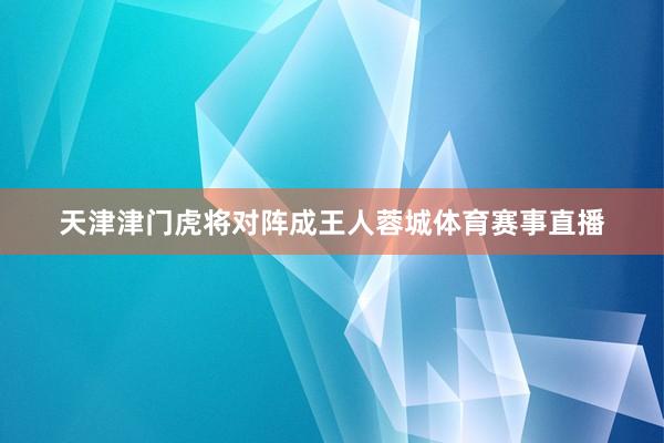 天津津门虎将对阵成王人蓉城体育赛事直播