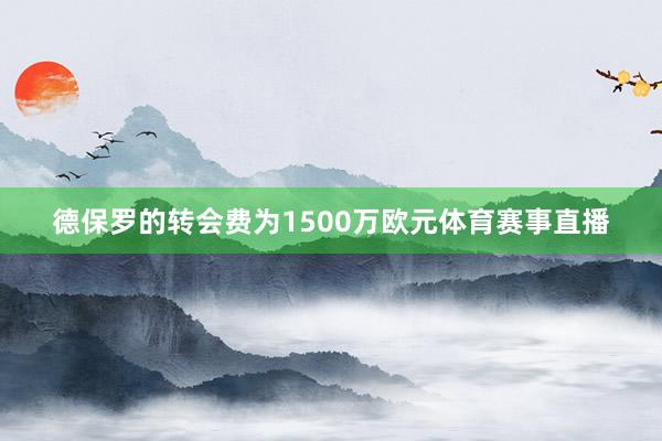 德保罗的转会费为1500万欧元体育赛事直播