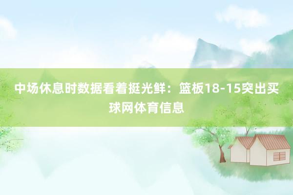 中场休息时数据看着挺光鲜：篮板18-15突出买球网体育信息