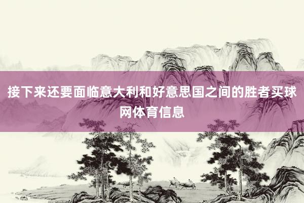 接下来还要面临意大利和好意思国之间的胜者买球网体育信息