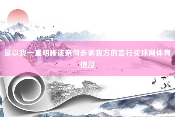 是以我一直明晰该奈何步调我方的言行买球网体育信息