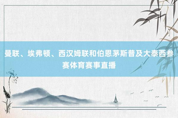 曼联、埃弗顿、西汉姆联和伯恩茅斯普及大泰西参赛体育赛事直播