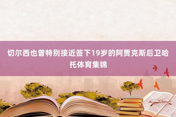 切尔西也曾特别接近签下19岁的阿贾克斯后卫哈托体育集锦