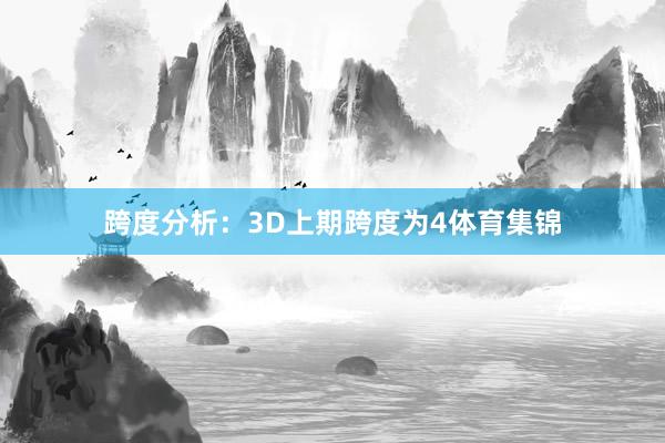 跨度分析：3D上期跨度为4体育集锦