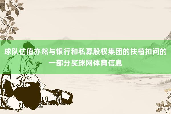 球队估值亦然与银行和私募股权集团的扶植扣问的一部分买球网体育信息