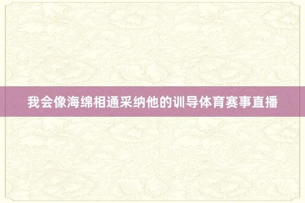 我会像海绵相通采纳他的训导体育赛事直播