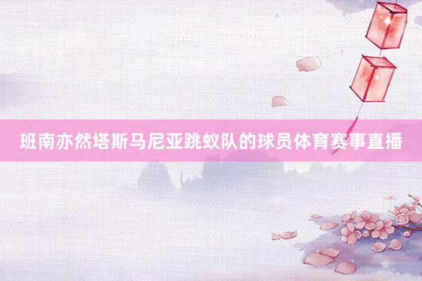 班南亦然塔斯马尼亚跳蚁队的球员体育赛事直播