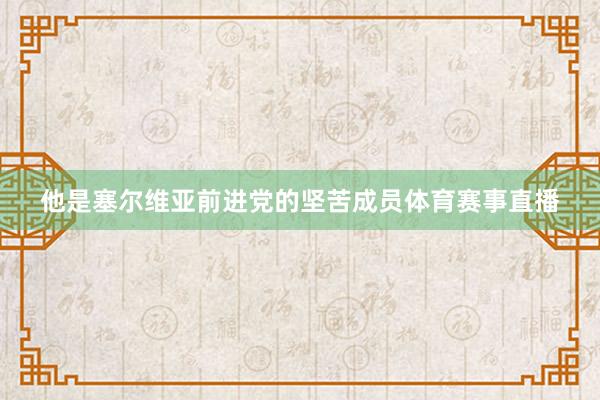他是塞尔维亚前进党的坚苦成员体育赛事直播