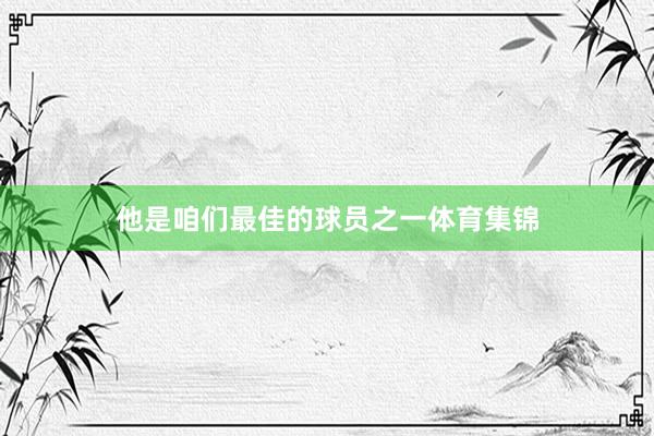 他是咱们最佳的球员之一体育集锦