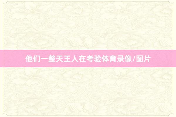 他们一整天王人在考验体育录像/图片