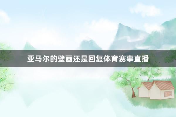 亚马尔的壁画还是回复体育赛事直播