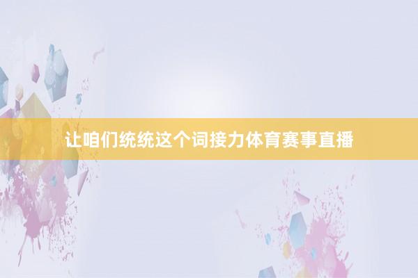 让咱们统统这个词接力体育赛事直播