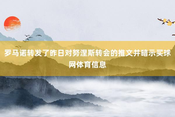罗马诺转发了昨日对努涅斯转会的推文并暗示买球网体育信息