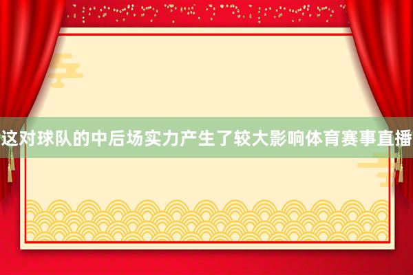 这对球队的中后场实力产生了较大影响体育赛事直播
