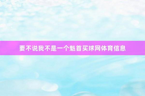 要不说我不是一个魁首买球网体育信息