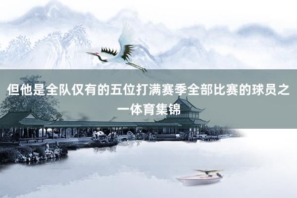 但他是全队仅有的五位打满赛季全部比赛的球员之一体育集锦