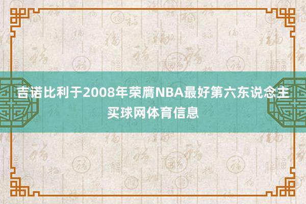 吉诺比利于2008年荣膺NBA最好第六东说念主买球网体育信息