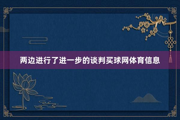 两边进行了进一步的谈判买球网体育信息