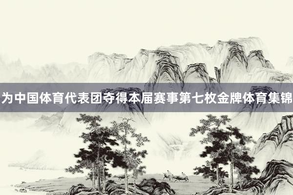 为中国体育代表团夺得本届赛事第七枚金牌体育集锦