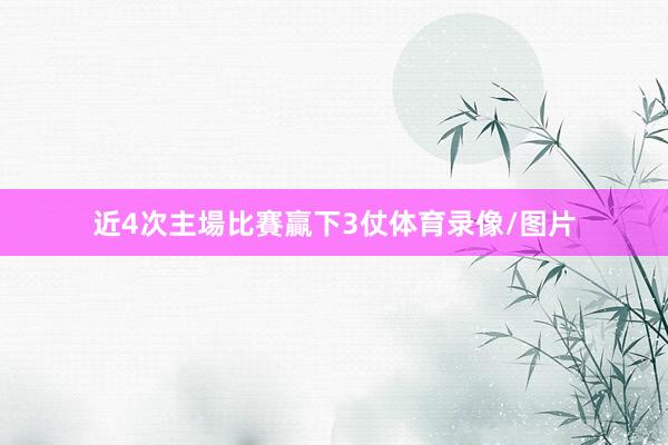 近4次主場比賽贏下3仗体育录像/图片