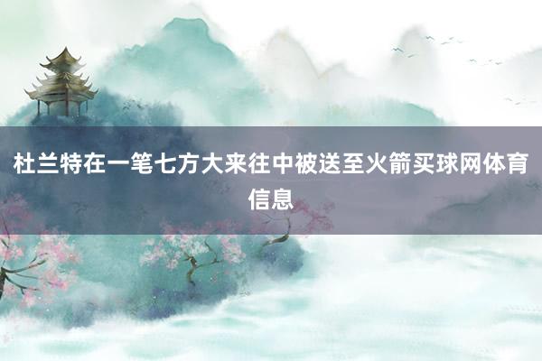 杜兰特在一笔七方大来往中被送至火箭买球网体育信息