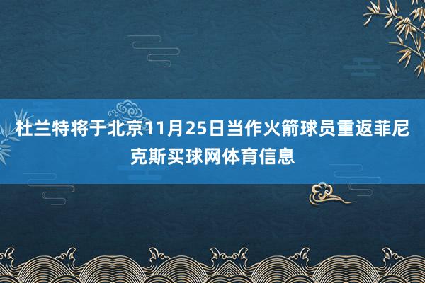 杜兰特将于北京11月25日当作火箭球员重返菲尼克斯买球网体育信息