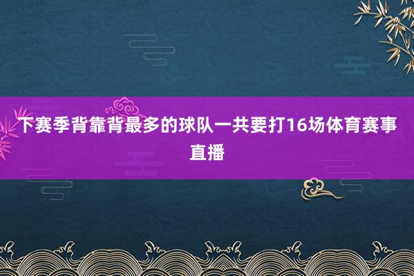 下赛季背靠背最多的球队一共要打16场体育赛事直播
