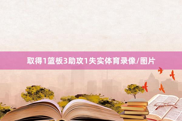取得1篮板3助攻1失实体育录像/图片