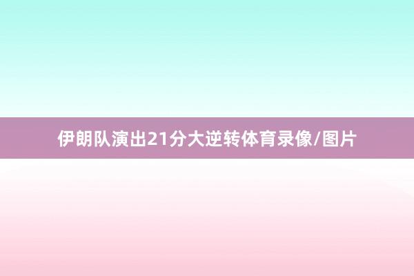 伊朗队演出21分大逆转体育录像/图片