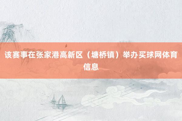 该赛事在张家港高新区（塘桥镇）举办买球网体育信息