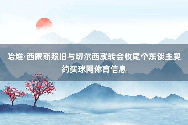 哈维·西蒙斯照旧与切尔西就转会收尾个东谈主契约买球网体育信息