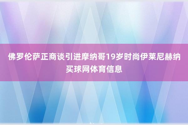 佛罗伦萨正商谈引进摩纳哥19岁时尚伊莱尼赫纳买球网体育信息