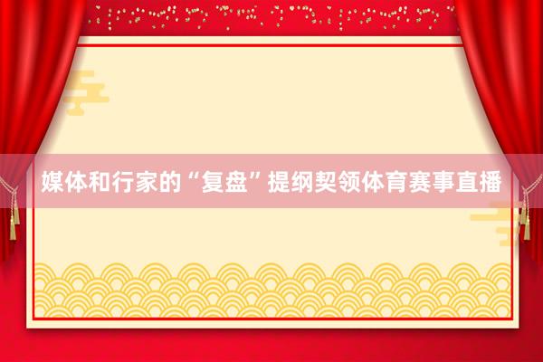 媒体和行家的“复盘”提纲契领体育赛事直播