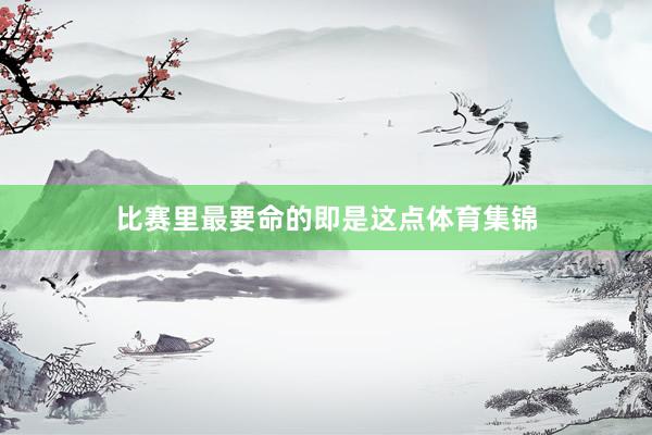 比赛里最要命的即是这点体育集锦