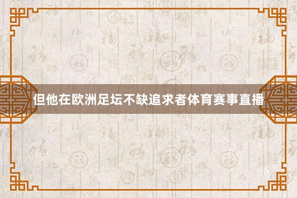 但他在欧洲足坛不缺追求者体育赛事直播