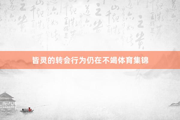 皆灵的转会行为仍在不竭体育集锦
