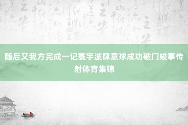 随后又我方完成一记寰宇波肆意球成功破门竣事传射体育集锦