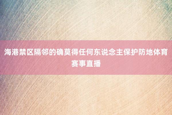 海港禁区隔邻的确莫得任何东说念主保护防地体育赛事直播