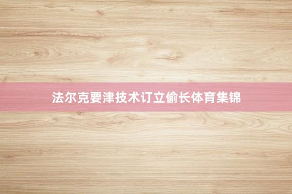 法尔克要津技术订立偷长体育集锦