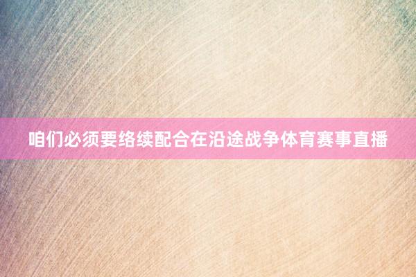 咱们必须要络续配合在沿途战争体育赛事直播