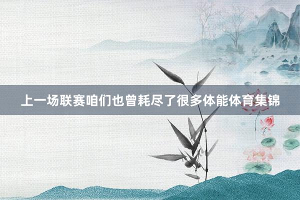 上一场联赛咱们也曾耗尽了很多体能体育集锦