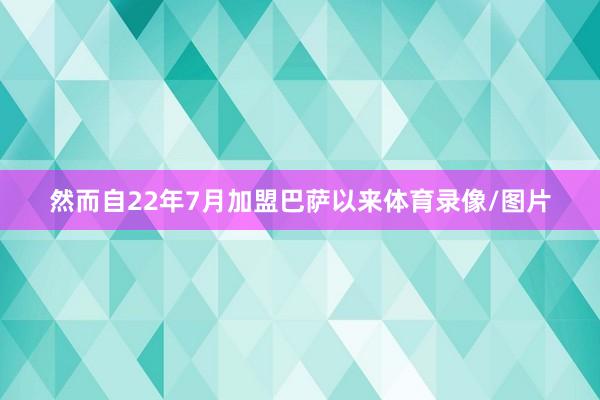 然而自22年7月加盟巴萨以来体育录像/图片