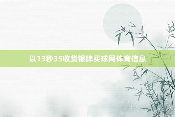 以13秒35收货银牌买球网体育信息